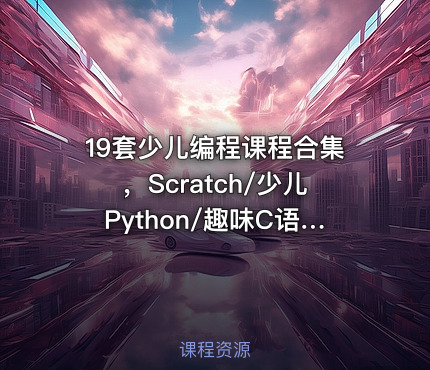 19套少儿编程课程合集，Scratch/少儿Python/趣味C语言(51G) 精品合集