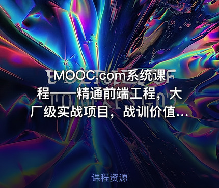 MOOC.com系统课程——精通前端工程，大厂级实战项目，战训价值1680元，无套路24章节