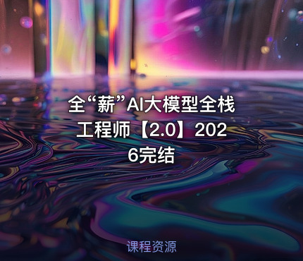 全“薪”AI大模型全栈工程师【2.0】2026完结