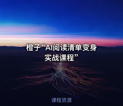 橙子“AI阅读清单变身实战课程”