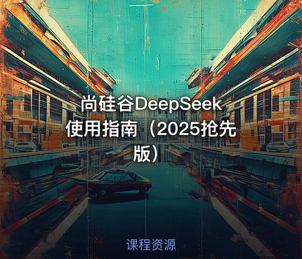 尚硅谷DeepSeek使用指南（2025抢先版）
