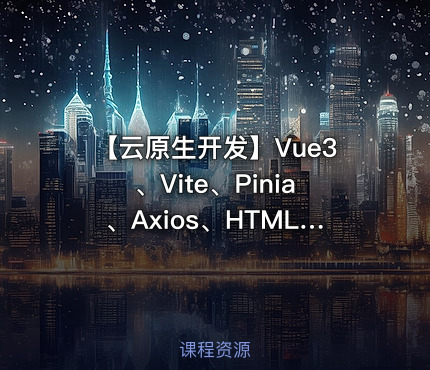 【云原生开发】Vue3、Vite、Pinia、Axios、HTML、JS、CSS入门到项目实战