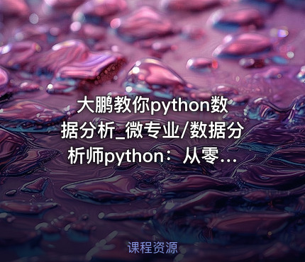 大鹏教你python数据分析_微专业/数据分析师python：从零开始学 Python，网易+硅谷...