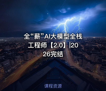 全“薪”AI大模型全栈工程师【2.0】|2026完结