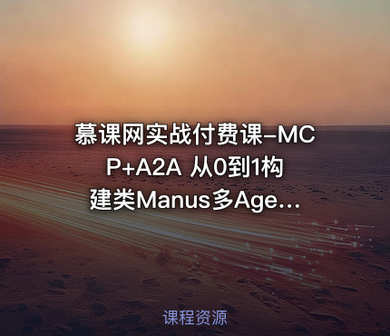 慕课网实战付费课-MCP+A2A 从0到1构建类Manus多Agent全栈应用 - IT网课学习吧