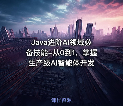Java进阶AI领域必备技能-从0到1，掌握生产级AI智能体开发